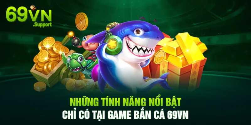 Tính năng nổi bật chỉ có tại game bắn cá 69VN